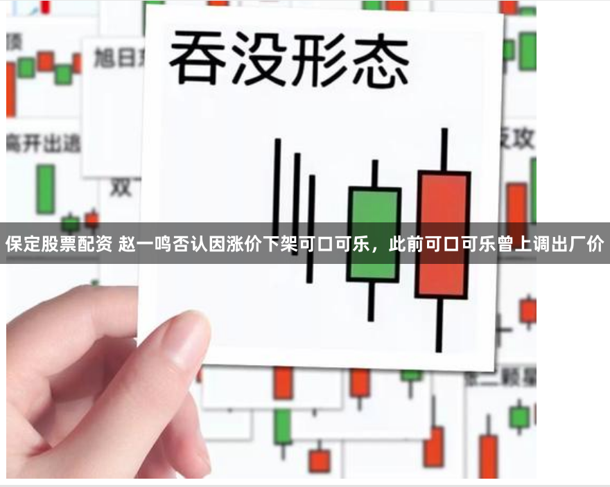 保定股票配资 赵一鸣否认因涨价下架可口可乐，此前可口可乐曾上调出厂价