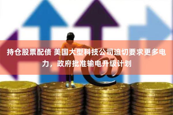 持仓股票配债 美国大型科技公司迫切要求更多电力，政府批准输电升级计划