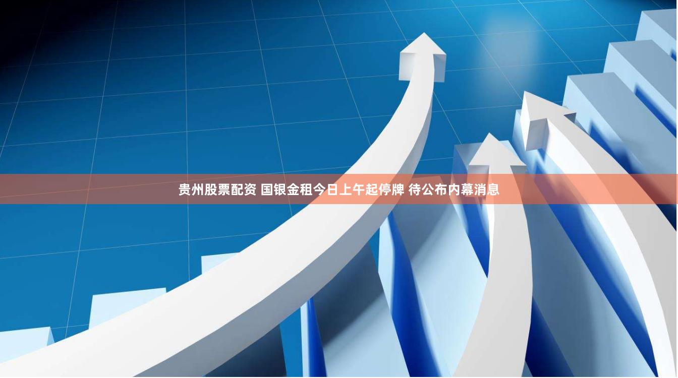 贵州股票配资 国银金租今日上午起停牌 待公布内幕消息