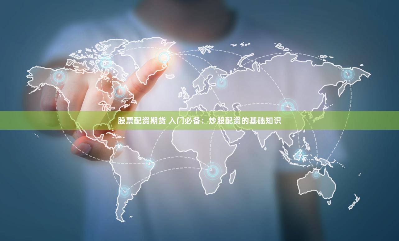 股票配资期货 入门必备：炒股配资的基础知识