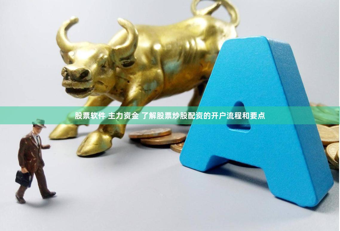 股票软件 主力资金 了解股票炒股配资的开户流程和要点