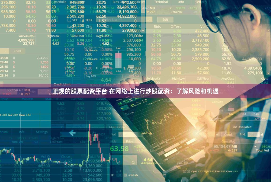 正规的股票配资平台 在网络上进行炒股配资：了解风险和机遇