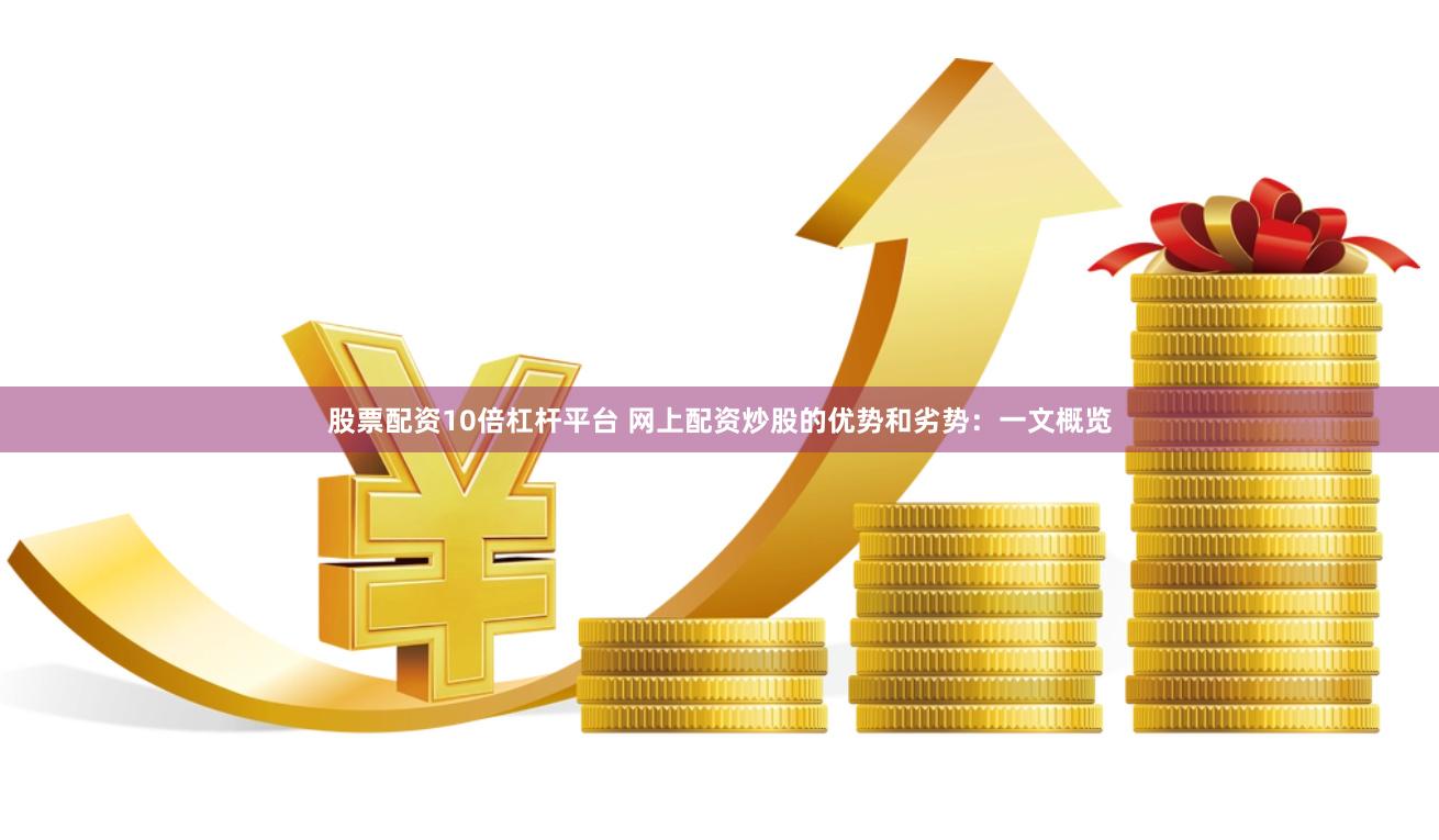 股票配资10倍杠杆平台 网上配资炒股的优势和劣势：一文概览