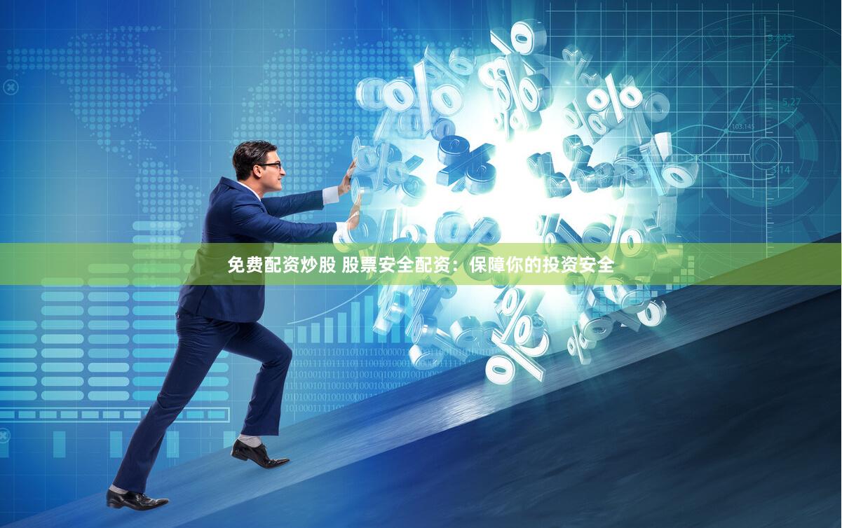 免费配资炒股 股票安全配资：保障你的投资安全