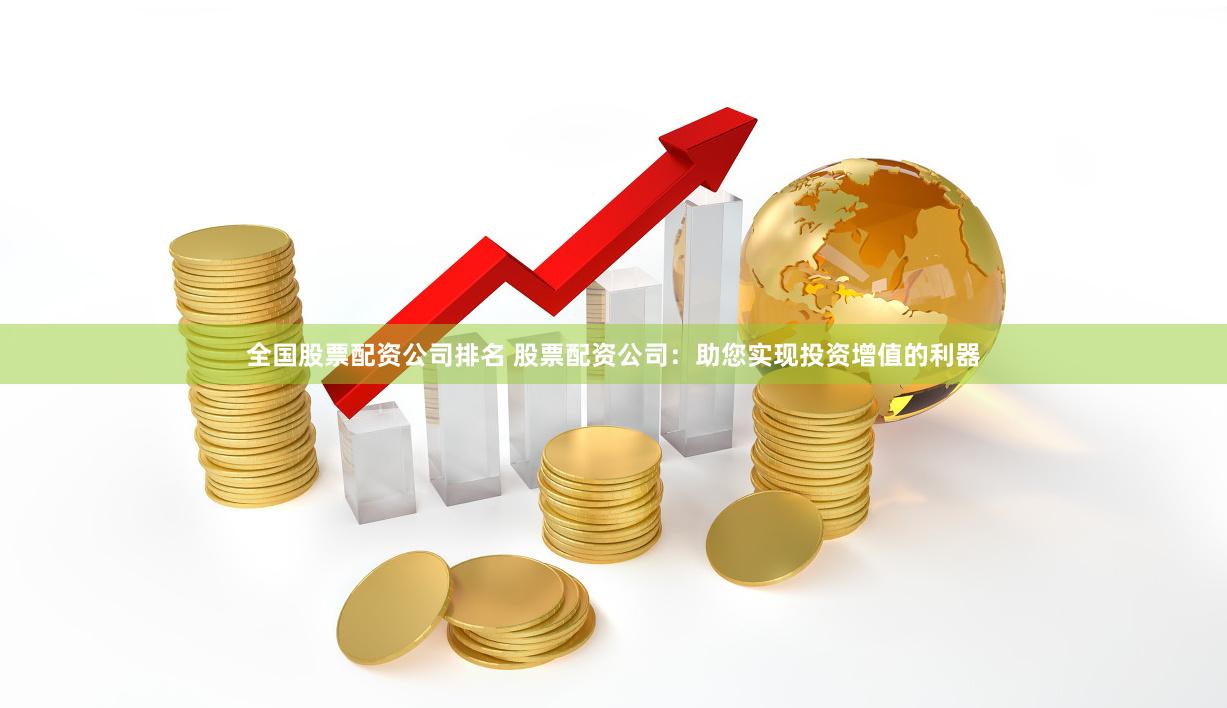 全国股票配资公司排名 股票配资公司：助您实现投资增值的利器