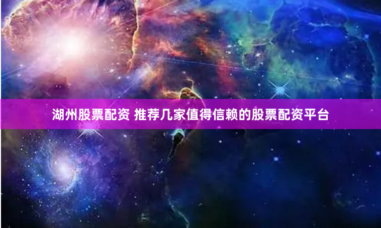 湖州股票配资 推荐几家值得信赖的股票配资平台