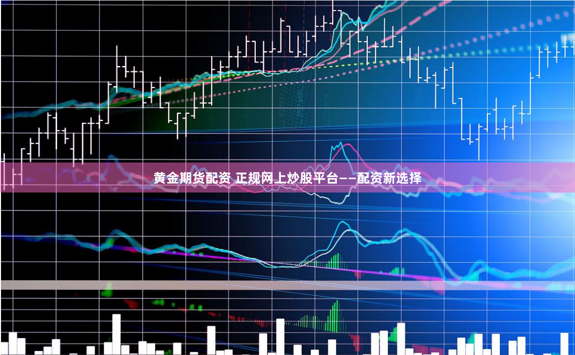 黄金期货配资 正规网上炒股平台——配资新选择