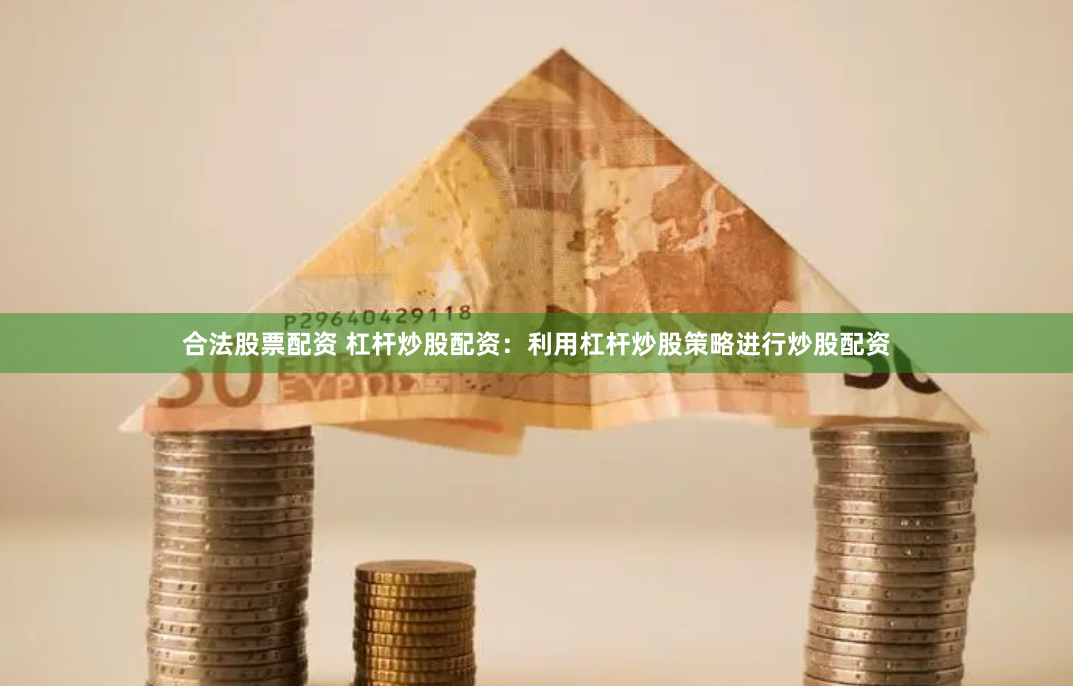 合法股票配资 杠杆炒股配资：利用杠杆炒股策略进行炒股配资
