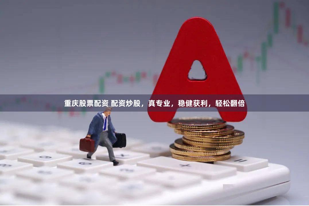 重庆股票配资 配资炒股，真专业，稳健获利，轻松翻倍