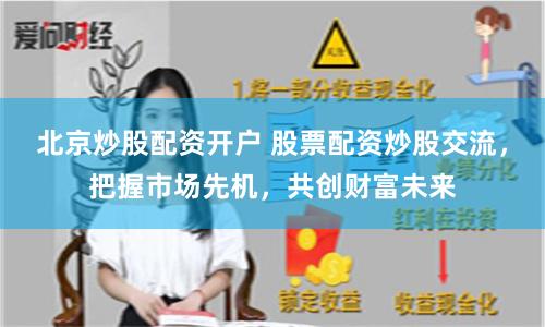 北京炒股配资开户 股票配资炒股交流，把握市场先机，共创财富未来