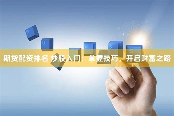 期货配资排名 炒股入门：掌握技巧，开启财富之路