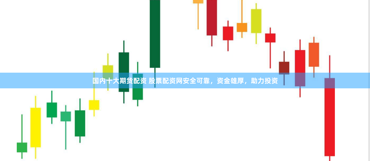 国内十大期货配资 股票配资网安全可靠，资金雄厚，助力投资