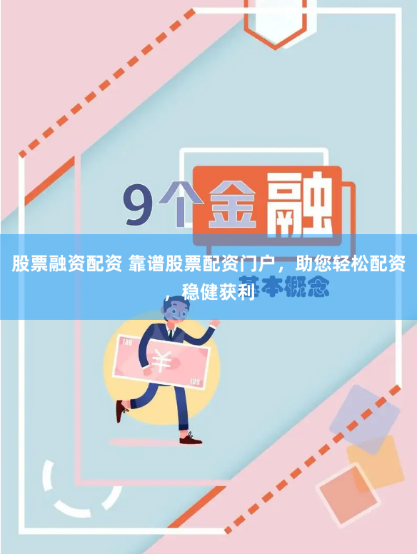 股票融资配资 靠谱股票配资门户，助您轻松配资，稳健获利