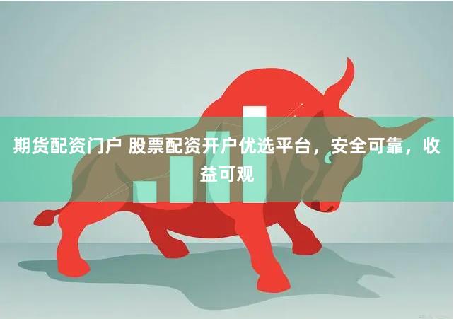 期货配资门户 股票配资开户优选平台，安全可靠，收益可观