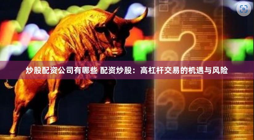 炒股配资公司有哪些 配资炒股：高杠杆交易的机遇与风险