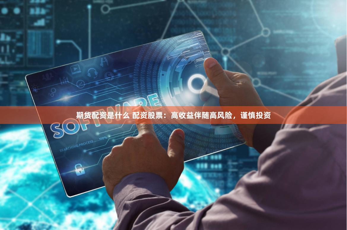 期货配资是什么 配资股票：高收益伴随高风险，谨慎投资