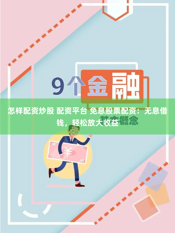怎样配资炒股 配资平台 免息股票配资：无息借钱，轻松放大收益