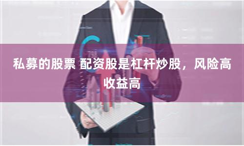 私募的股票 配资股是杠杆炒股，风险高收益高