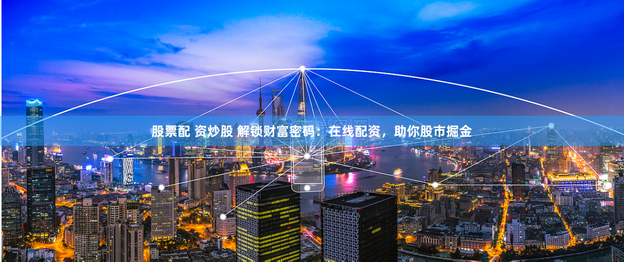 股票配 资炒股 解锁财富密码：在线配资，助你股市掘金