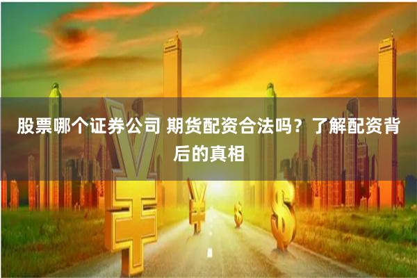 股票哪个证券公司 期货配资合法吗？了解配资背后的真相