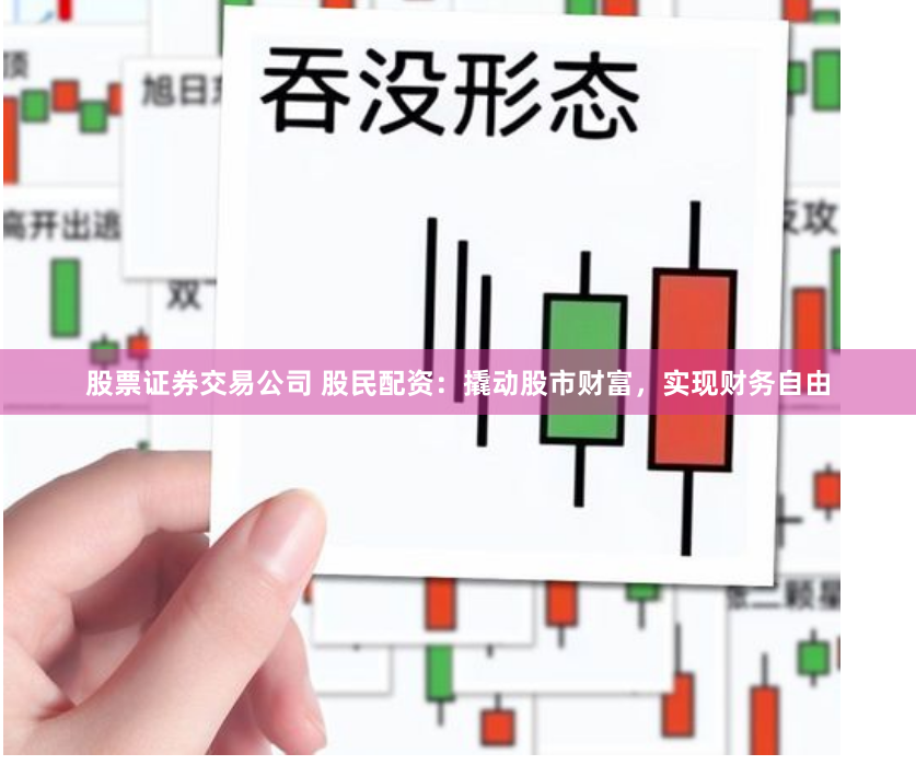 股票证券交易公司 股民配资:撬动股市财富,实现财务自由