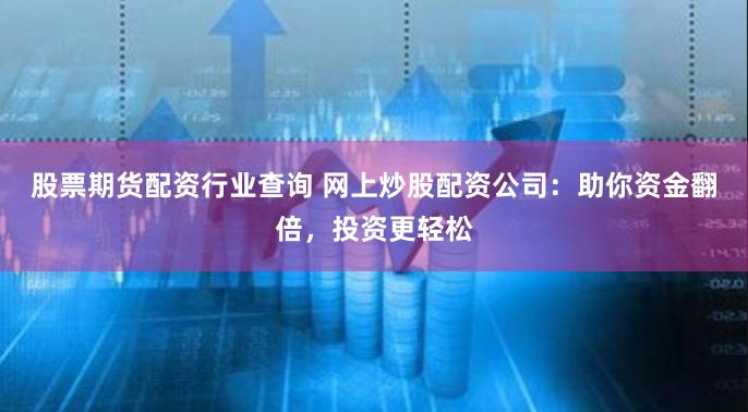 股票期货配资行业查询 网上炒股配资公司:助你资金翻倍,投资更轻松