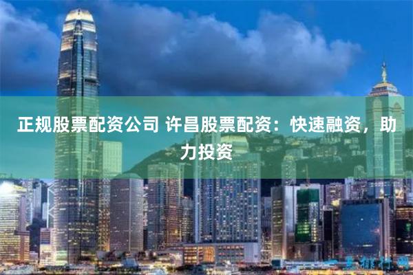 正规股票配资公司 许昌股票配资:快速融资,助力投资