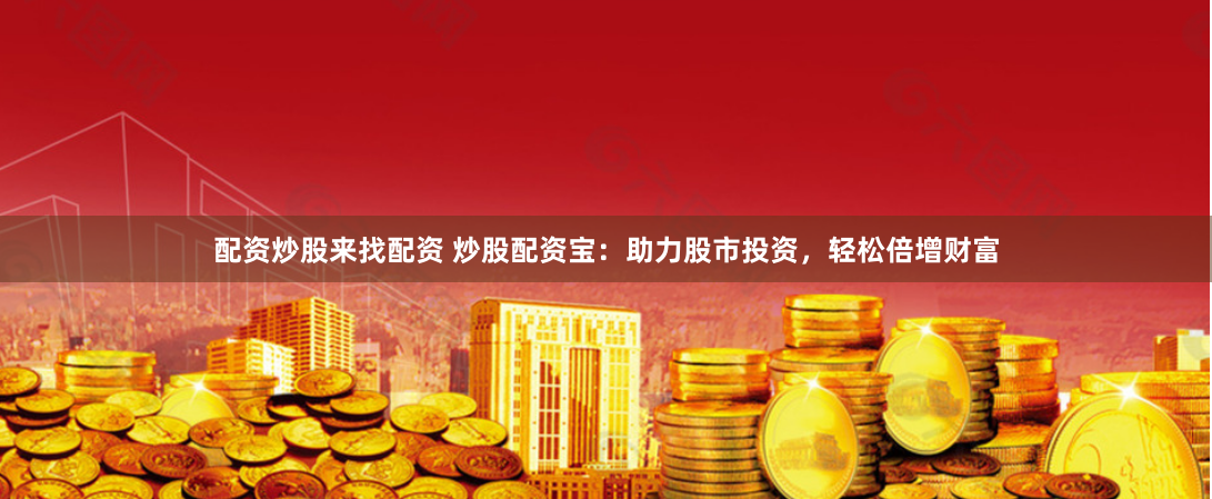 配资炒股来找配资 炒股配资宝：助力股市投资，轻松倍增财富