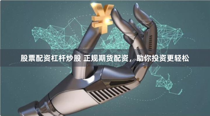 股票配资杠杆炒股 正规期货配资，助你投资更轻松