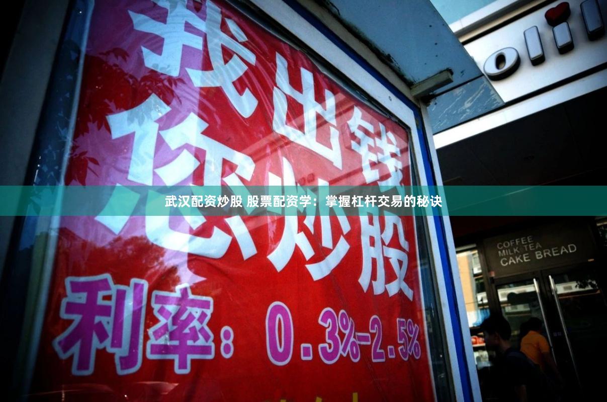 武汉配资炒股 股票配资学：掌握杠杆交易的秘诀