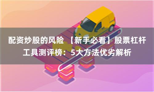配资炒股的风险 【新手必看】股票杠杆工具测评榜：5大方法优劣解析