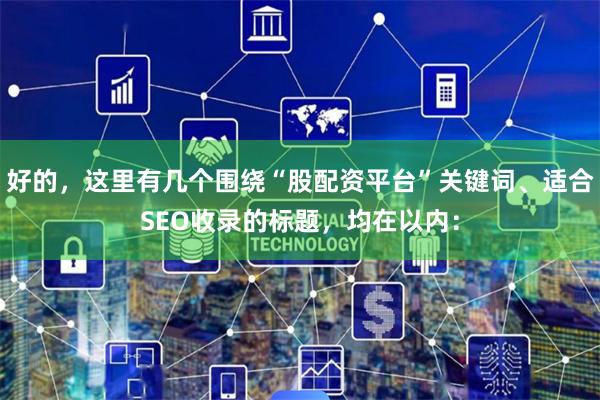 好的，这里有几个围绕“股配资平台”关键词、适合SEO收录的标题，均在以内：