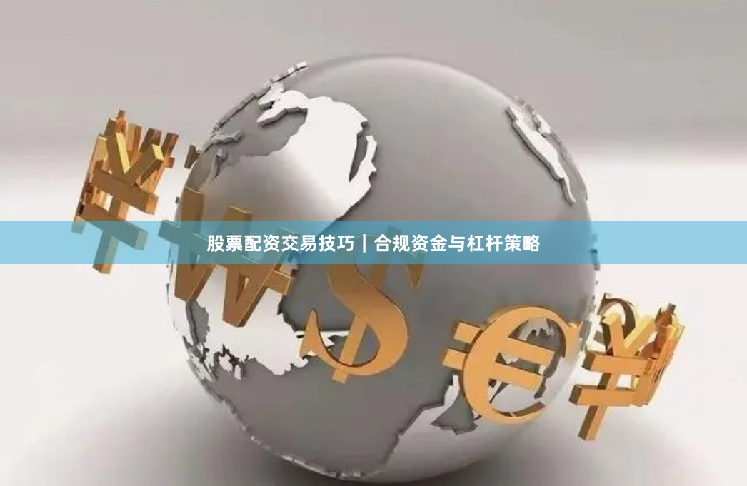 股票配资交易技巧｜合规资金与杠杆策略