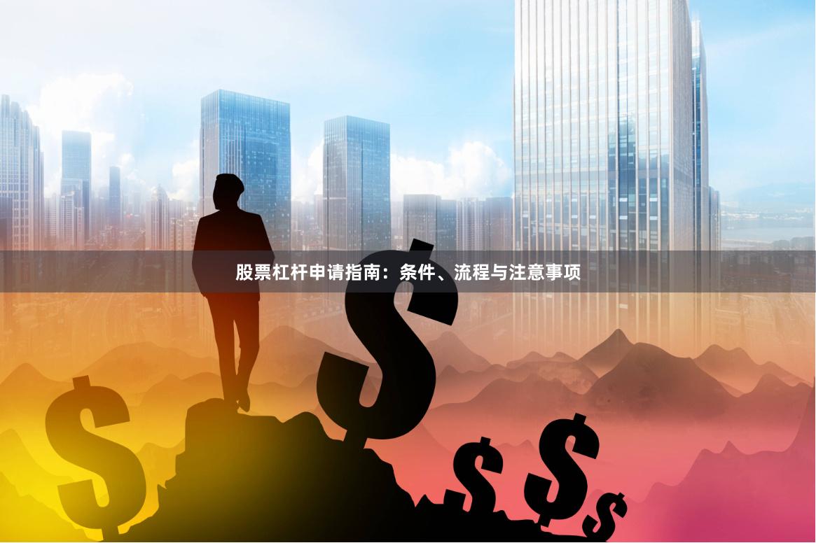 股票杠杆申请指南：条件、流程与注意事项