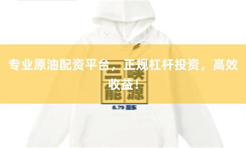 专业原油配资平台，正规杠杆投资，高效收益！