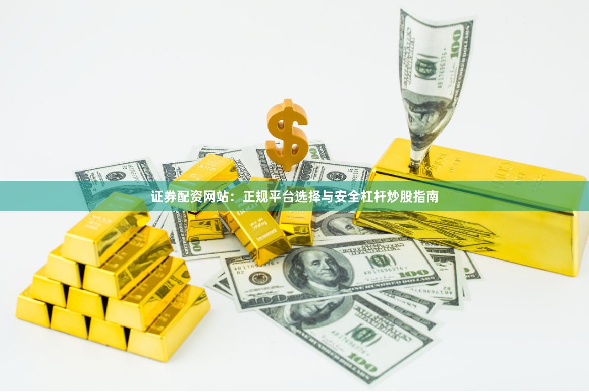 证券配资网站：正规平台选择与安全杠杆炒股指南