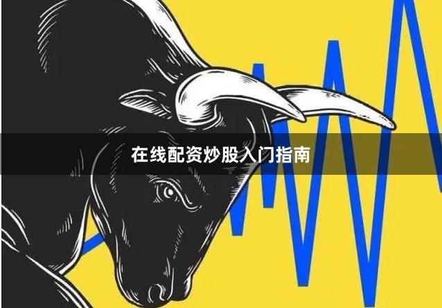 在线配资炒股入门指南