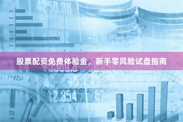 股票配资免费体验金，新手零风险试盘指南