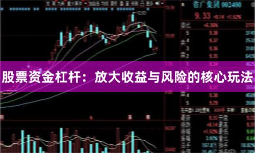 股票资金杠杆：放大收益与风险的核心玩法