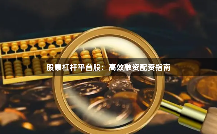 股票杠杆平台股：高效融资配资指南