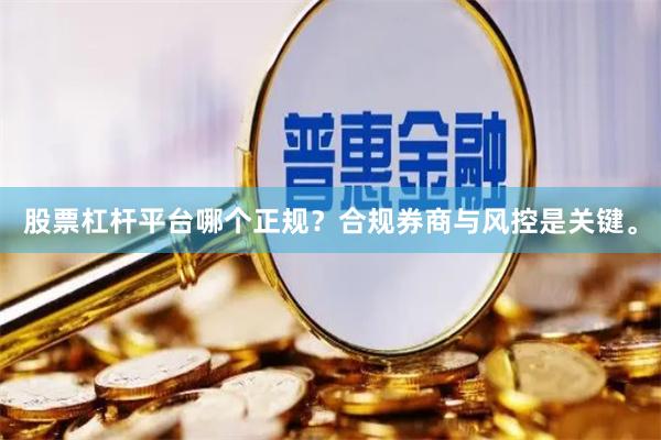 股票杠杆平台哪个正规？合规券商与风控是关键。