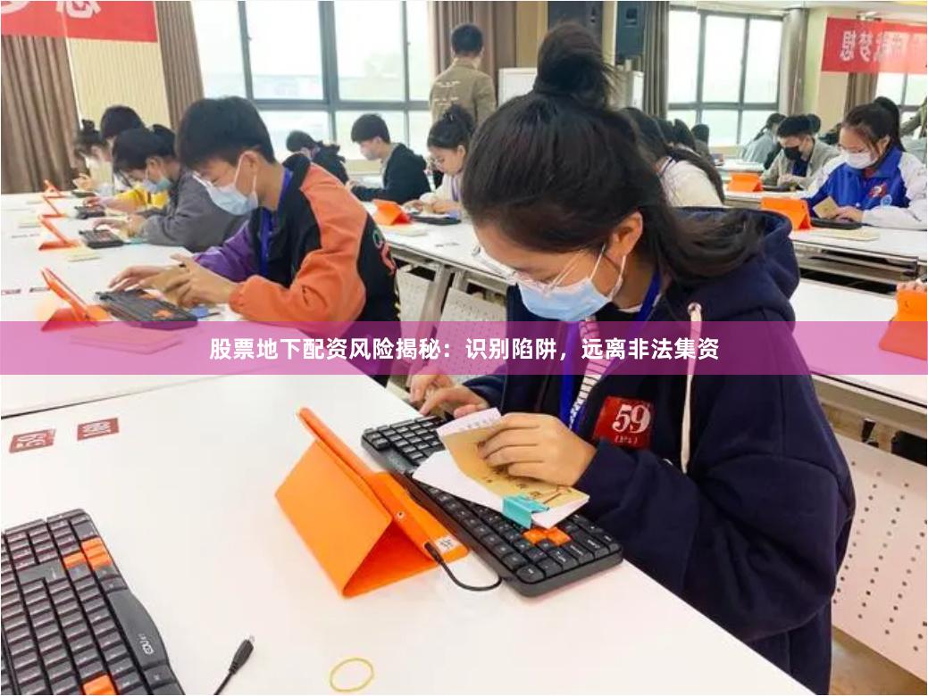 股票地下配资风险揭秘：识别陷阱，远离非法集资
