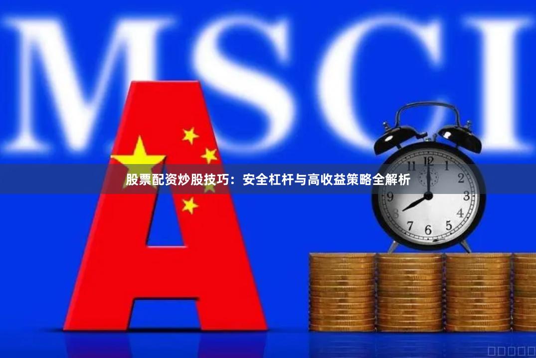股票配资炒股技巧：安全杠杆与高收益策略全解析