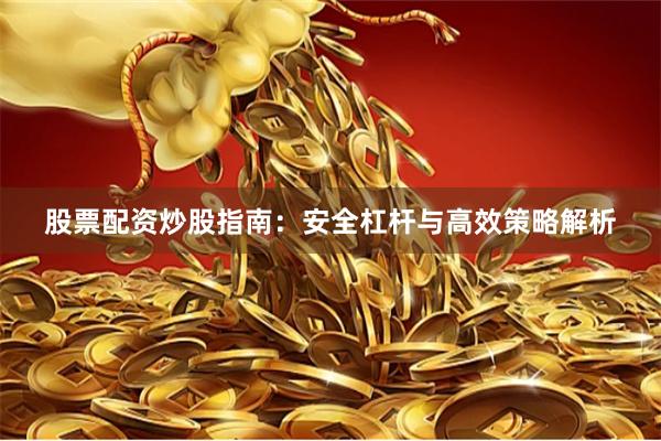 股票配资炒股指南：安全杠杆与高效策略解析