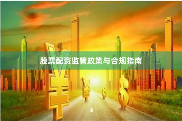 股票配资监管政策与合规指南