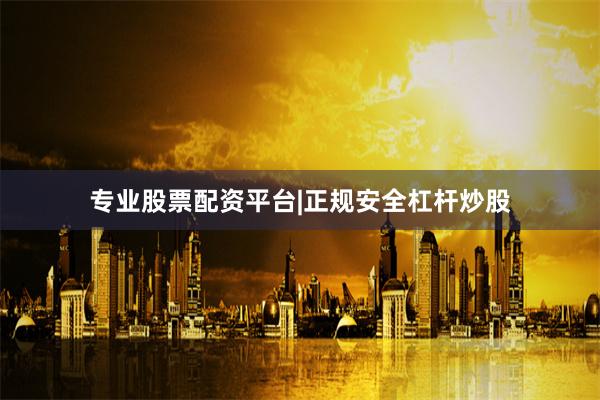 专业股票配资平台|正规安全杠杆炒股