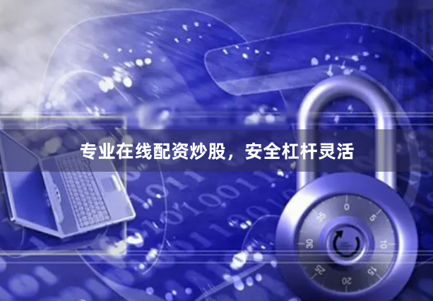 专业在线配资炒股，安全杠杆灵活