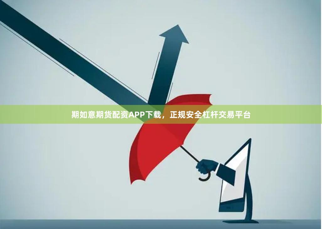 期如意期货配资APP下载，正规安全杠杆交易平台