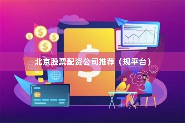 北京股票配资公司推荐(规平台)