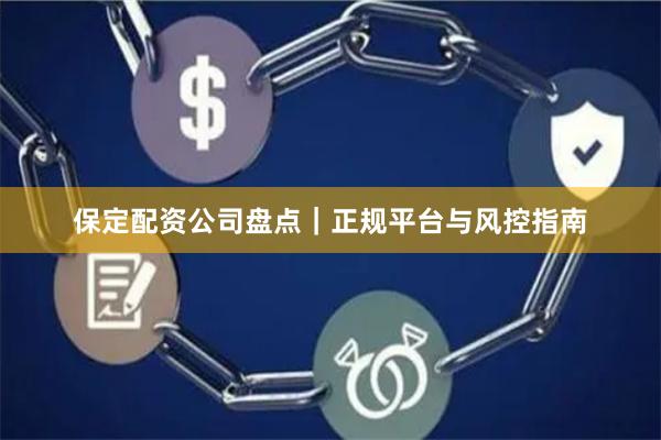 保定配资公司盘点｜正规平台与风控指南